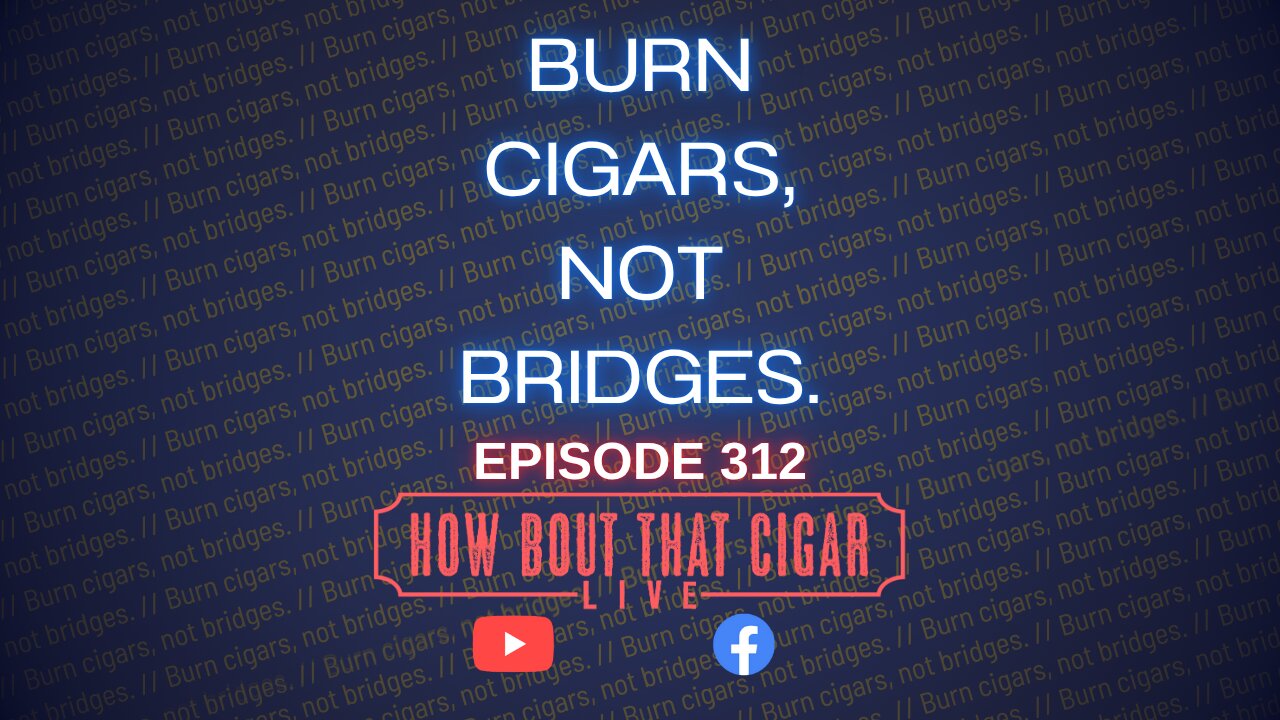 HBTC Live Episode 312 - Burn Cigars, Not Bridges.