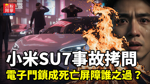 小米SU7事故拷問：電子門鎖成死亡屏障誰之過？| 川粉阿寧(10/14/2025)