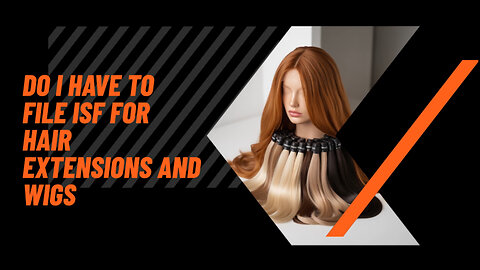 Do I Have To File ISF For Hair Extensions And Wigs