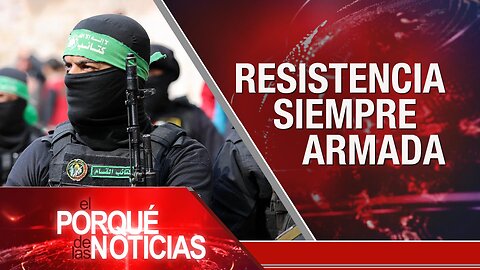 Resistencia siempre armada | El Porqué de las Noticias