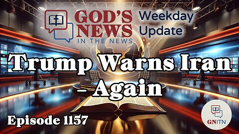 GNITN Episode 1157 - Trump Warns Iran - Again