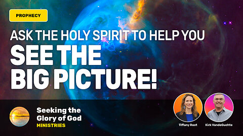 Ask the Holy Spirit to Help You See the BIG PICTURE Prophecy - Tiffany Root & Kirk VandeGuchte