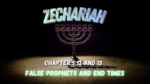 Book of Zechariah Ch 12 & 13 (False Prophets & End Time Events)