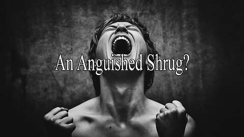 The Rant -An Anguished Shrug?