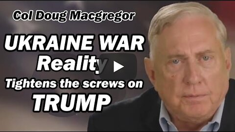 Col Douglas Macgregor: Ukraine War Reality Tightens the Screws on Trump