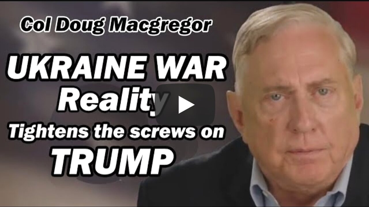 Col Douglas Macgregor: Ukraine War Reality Tightens the Screws on Trump