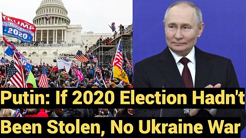 Putin: If 2020 Hadn't Been Stolen, No Ukraine War