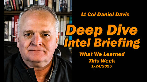 Deep Dive Intel Briefing: What We Learned This Week 1/24/2025 Lt Col Daniel Davis