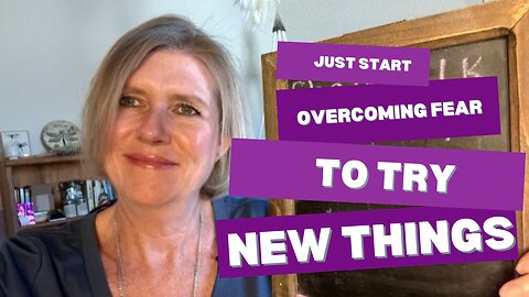 Just Start: Overcoming Fear To Try New Things