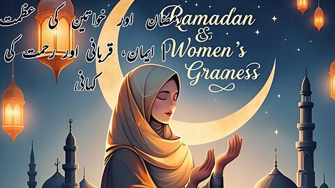 Ramadan & The Greatness of Women | Strength, Sacrifice & Spirituality. رمضان اور خواتین کی عظمت