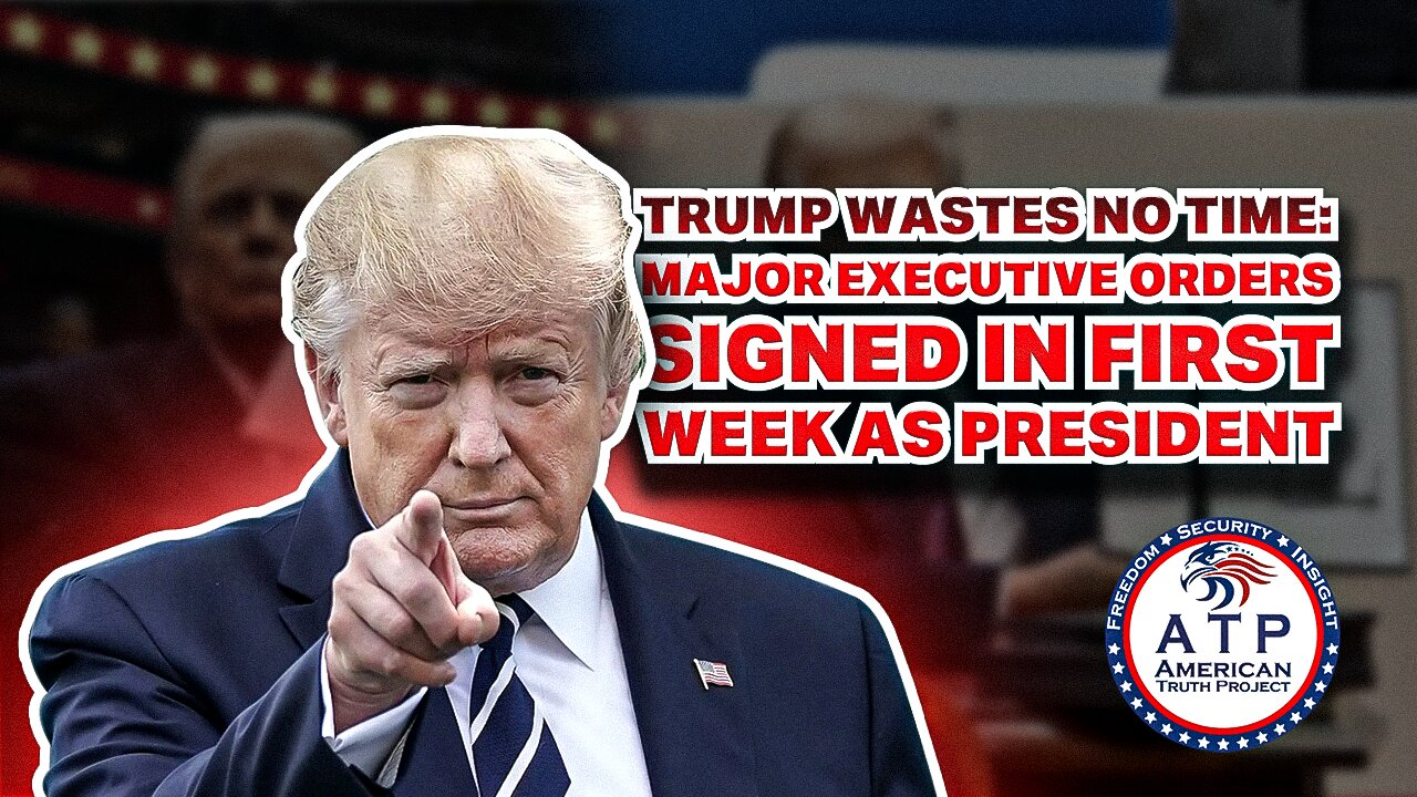 TRUMP WASTES NO TIME: MAJOR EXECUTIVE ORDERS SIGNED IN FIRST WEEK AS PRESIDENT