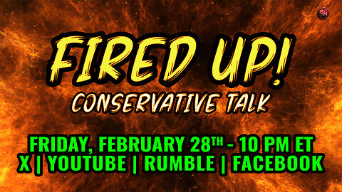 Fired Up - Conservative Talk LIVE! - Friday Feb. 28th, 10 PM ET