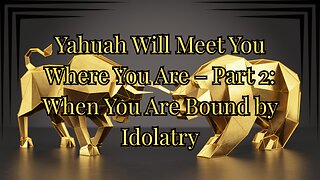 Yahuah Will Meet You Where You Are – Part 2: When You Are Bound by Idolatry