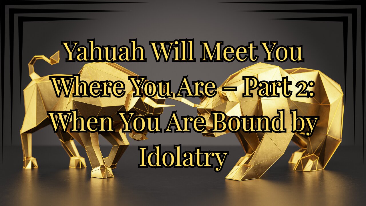 Yahuah Will Meet You Where You Are – Part 2: When You Are Bound by Idolatry