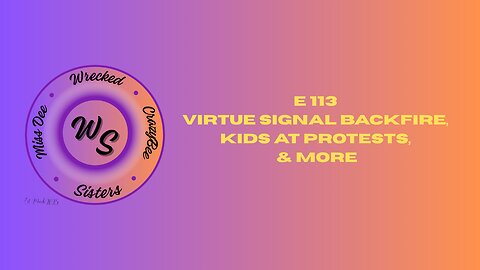 E 113 Virtue Signal Backfire, Kids At Protests, & More
