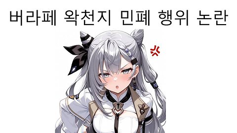 버라페에서 민폐 행위로 논란 터진 왁천지 - 버라페 성공하기 어려운 이유