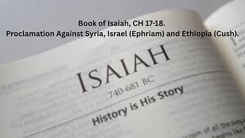 Book of Isaiah, CH 17-18. Proclamation Against Syria, Israel (Ephriam) and Ethiopia (Cush).