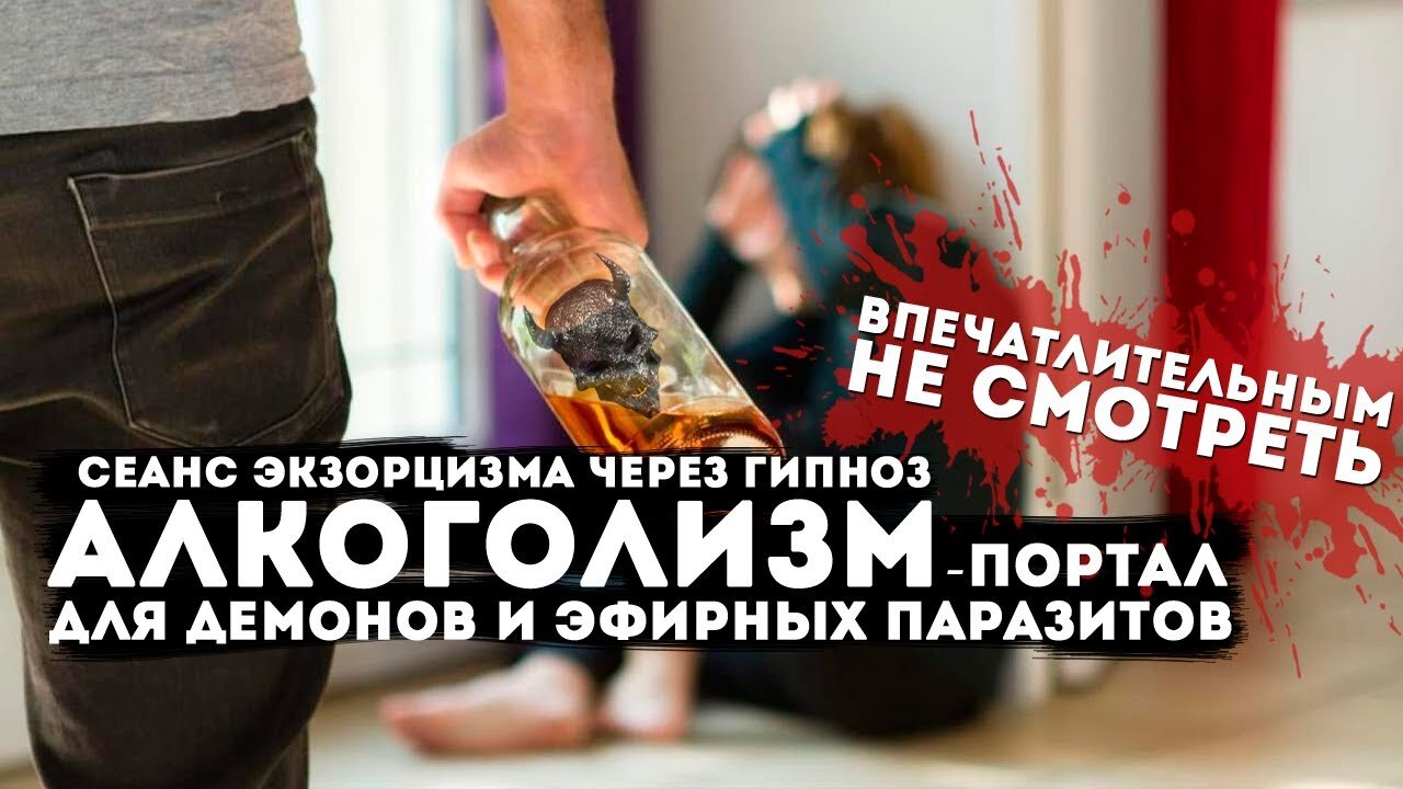 Алкоголизм портал для темных существ и эфирных паразитов. Экзорцизм через гипноз эфирных паразитов.