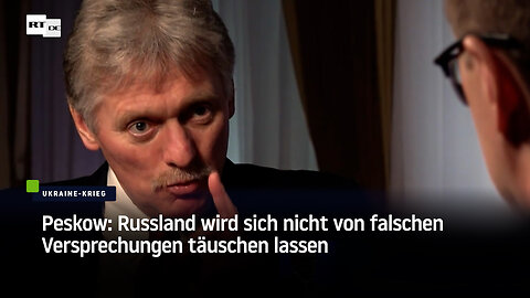 Peskow: Russland wird sich nicht von falschen Versprechungen täuschen lassen