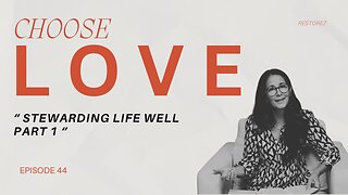 Choose LOVE - Episode 44 - Stewarding Life Well Part 1
