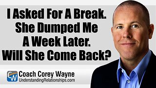 I Asked For A Break. She Dumped Me A Week Later. Will She Come Back?