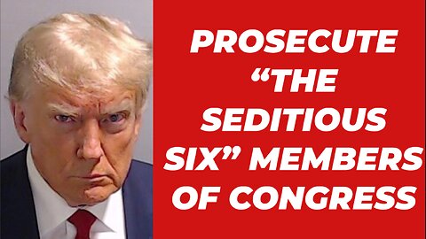 PROSECUTE "THE SEDITIOUS SIX" MEMBERS OF CONGRESS
