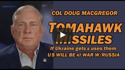 Col Doug Macgregor: TOMAHAWK MISSILES - If Ukraine Gets & Uses, U.S. Will be at War w/Russia