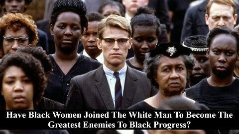 Have Black Women Joined The White Man To Become The Greatest Enemies To Black Progress?