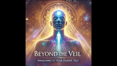 Beyond the Veil: Awakening to Your Higher Self - Part 20