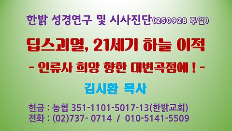 250928(일) 딥스괴멸, 21세기 하늘 이적 - 인류사 희망 향한 대변곡점에! [성경연구/시사진단] 한밝모바일교회 김시환 목사