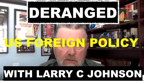 LARRY C JOHNSON - US FOREIGN POLICY IS DERANGED - FROM UKRAINE, TO ASIA, TO THE MIDDLE EAST