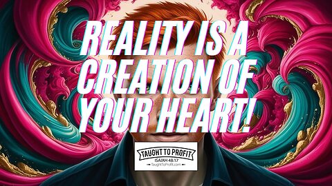 Reality Is A Creation Of Your Heart!