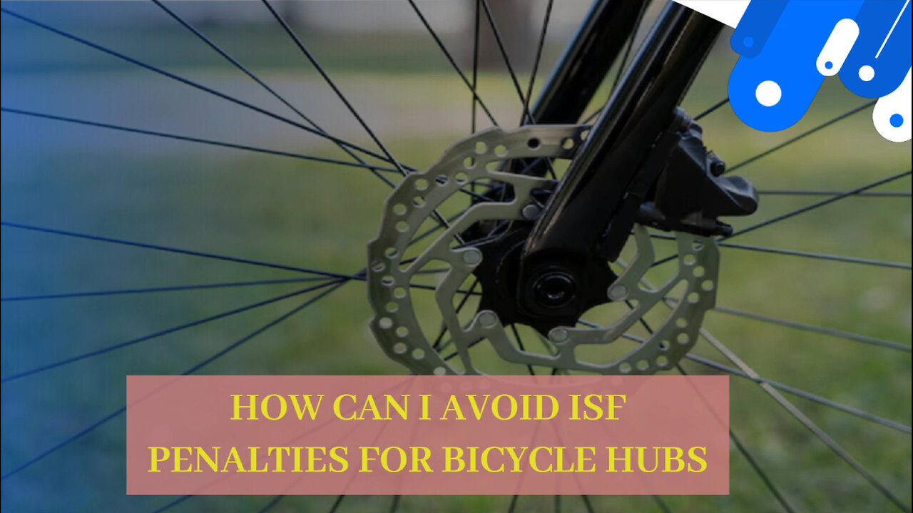 Mastering ISF Filing for Bicycle Hubs: How to Avoid Costly Penalties!