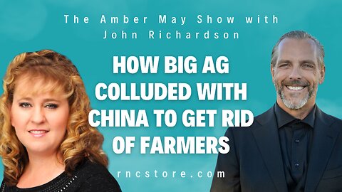 How Big Ag Colluded With China To Get Rid Of Farmers (The Amber May Show with John Richardson)