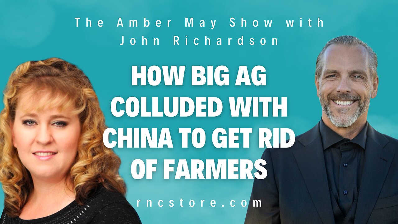 How Big Ag Colluded With China To Get Rid Of Farmers (The Amber May Show with John Richardson)