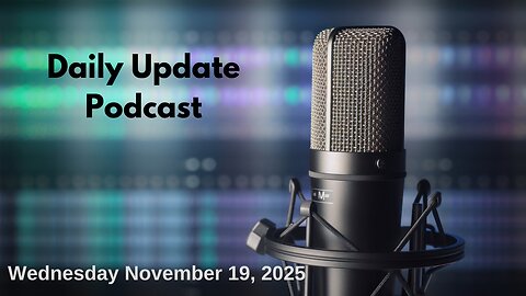Daily Update Podcast for Wednesday November 19, 2025