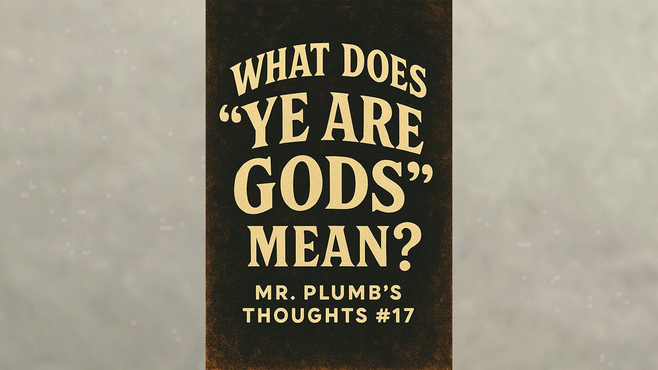 What Does “Ye Are Gods” Mean? Mr. Plumb’s Thoughts #17