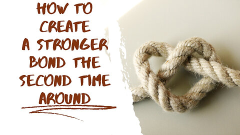 How to Create a Stronger Bond the Second Time Around - 10 Tips