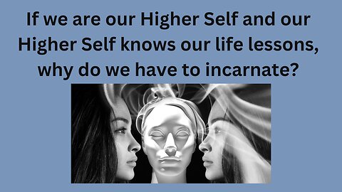 If we are our higher self and our higher self knows the lessons, why do we have to incarnate?