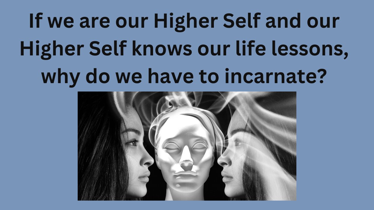 If we are our higher self and our higher self knows the lessons, why do we have to incarnate?