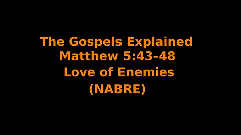The Gospels Explained - Matthew 5:43–48 - Love of Enemies - (NABRE)