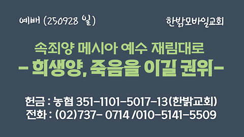 250928(일) 속죄양 메시아 예수 재림대로 - 희생양, 죽음을 이길 권위(슥12:10, 13:1~2절) [예배] 한밝모바일교회