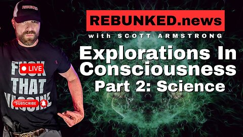 Explorations in Consciousness Part 2: Science | Rebunked with Scott Armstrong