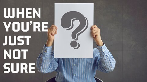 When You’re Just Not Sure