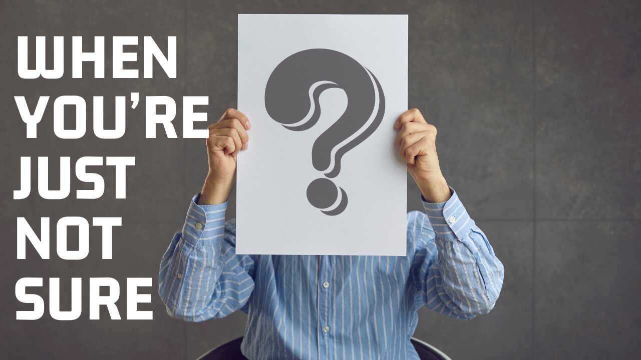 When You’re Just Not Sure