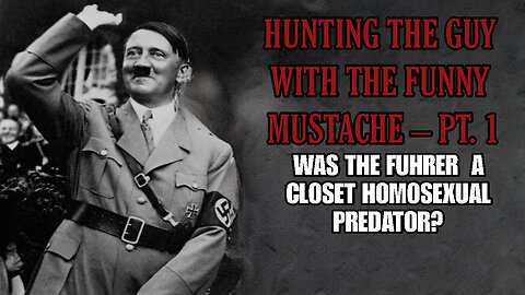 HUNTING THE GUY WITH THE FUNNY MUSTACHE - PT. 1 - WAS HITLER A HOMOSEXUAL PREDATOR?