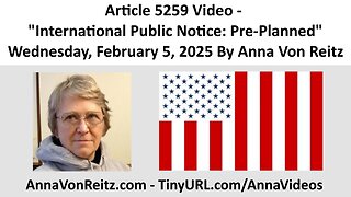 Article 5259 Video - International Public Notice: Pre-Planned By Anna Von Reitz