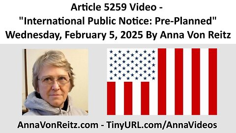 Article 5259 Video - International Public Notice: Pre-Planned By Anna Von Reitz