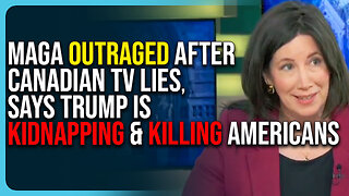 MAGA Outraged After Canadian TV LIES, Says Trump Is Kidnapping & Killing Americans