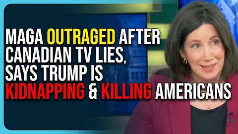 MAGA Outraged After Canadian TV LIES, Says Trump Is Kidnapping & Killing Americans